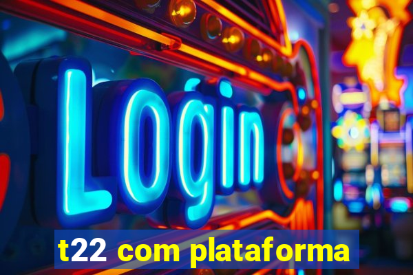 t22 com plataforma